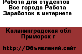 Работа для студентов  - Все города Работа » Заработок в интернете   . Калининградская обл.,Приморск г.